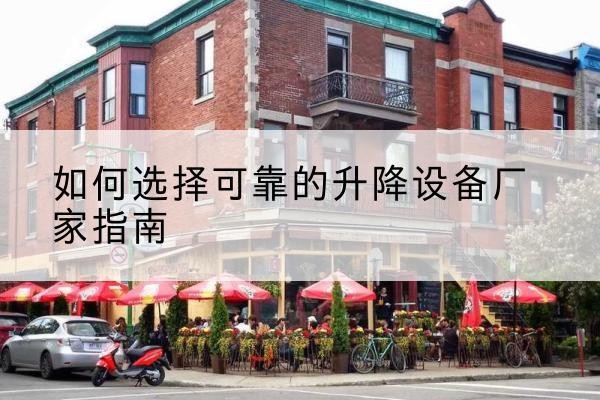松桃电动升降机厂家-如何选择可靠的升降设备厂家指南