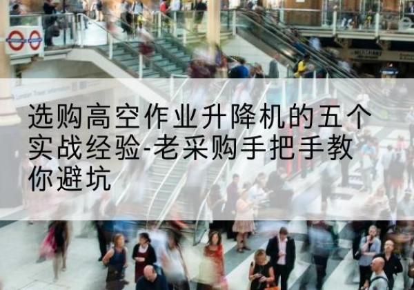 松桃高空作业升降机厂家-选购高空作业升降机的五个实战经验-老采购手把手教你避坑