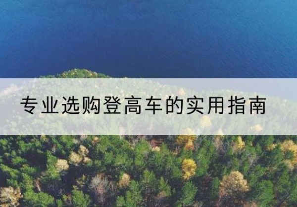 松桃电动登高车厂家推荐-专业选购登高车的实用指南