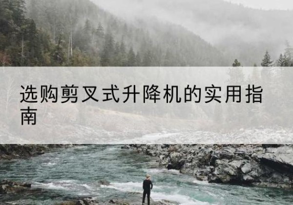 松桃剪叉式升降机怎么选-选购剪叉式升降机的实用指南