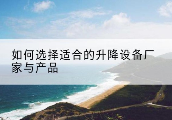 松桃电动升降平台厂家-如何选择适合的升降设备厂家与产品