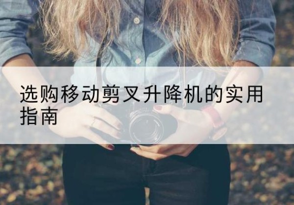 松桃移动剪叉升降机怎么选-选购移动剪叉升降机的实用指南